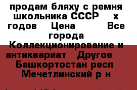 продам бляху с ремня школьника СССР 50-х годов. › Цена ­ 650 - Все города Коллекционирование и антиквариат » Другое   . Башкортостан респ.,Мечетлинский р-н